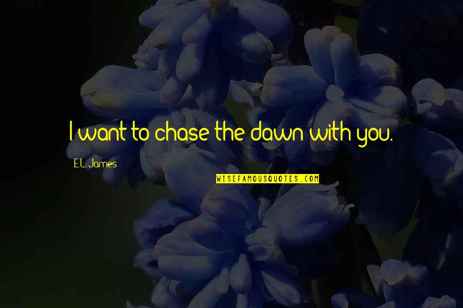 Rasure Quotes By E.L. James: I want to chase the dawn with you. Rasure Quotes By E.L. James: I want to chase the dawn with you.