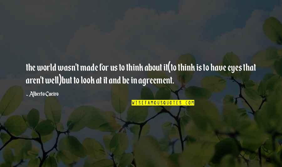 Rasvan Imeytyminen Quotes By Alberto Caeiro: the world wasn't made for us to think Rasvan Imeytyminen Quotes By Alberto Caeiro: the world wasn't made for us to think