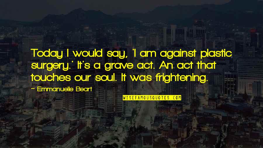 Rasyonel Sayilar Quotes By Emmanuelle Beart: Today I would say, 'I am against plastic Rasyonel Sayilar Quotes By Emmanuelle Beart: Today I would say, 'I am against plastic