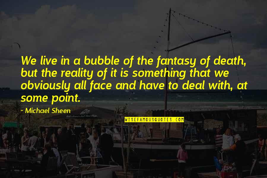 Rat And Cheese Quotes By Michael Sheen: We live in a bubble of the fantasy Rat And Cheese Quotes By Michael Sheen: We live in a bubble of the fantasy