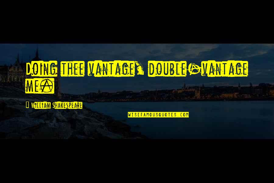 Rataan Mp3 Quotes By William Shakespeare: Doing thee vantage, double-vantage me. Rataan Mp3 Quotes By William Shakespeare: Doing thee vantage, double-vantage me.