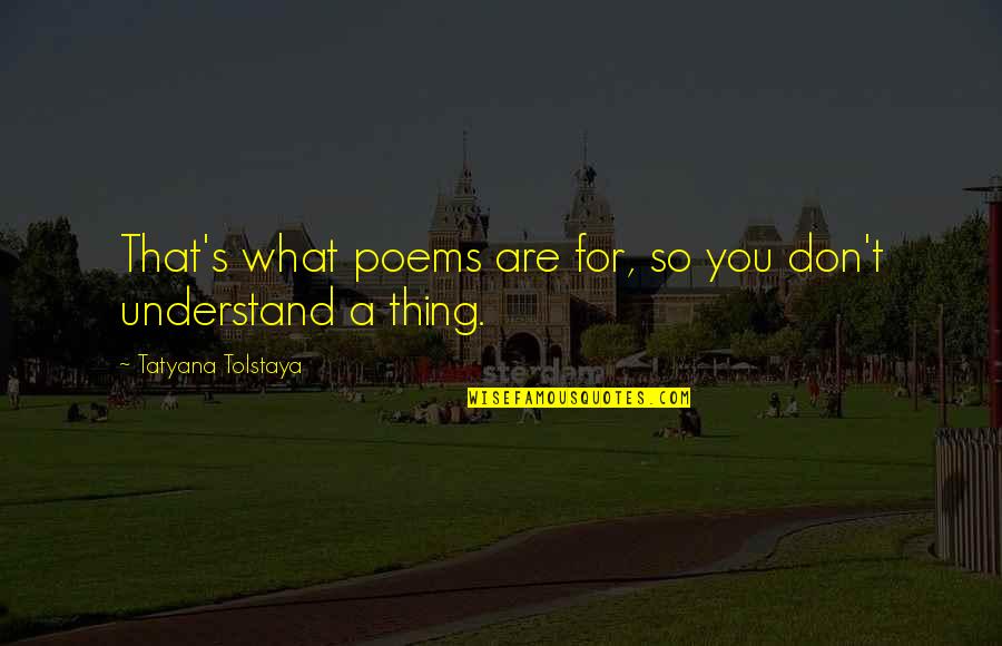 Ratacitoarea Quotes By Tatyana Tolstaya: That's what poems are for, so you don't Ratacitoarea Quotes By Tatyana Tolstaya: That's what poems are for, so you don't