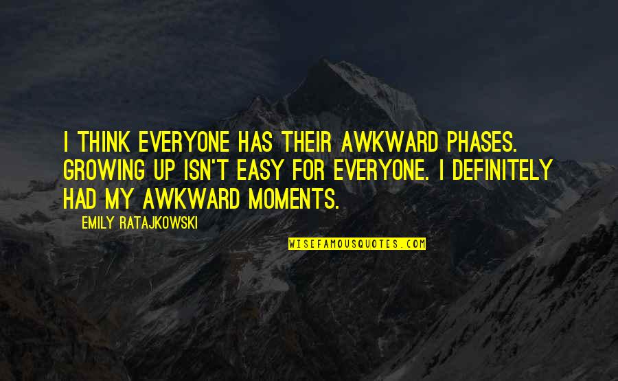 Ratajkowski Emily Quotes By Emily Ratajkowski: I think everyone has their awkward phases. Growing Ratajkowski Emily Quotes By Emily Ratajkowski: I think everyone has their awkward phases. Growing