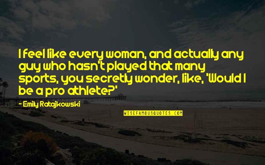 Ratajkowski Emily Quotes By Emily Ratajkowski: I feel like every woman, and actually any Ratajkowski Emily Quotes By Emily Ratajkowski: I feel like every woman, and actually any