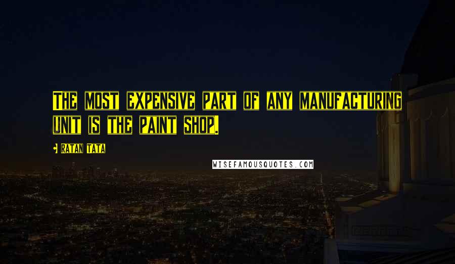 Ratan Tata quotes: The most expensive part of any manufacturing unit is the paint shop.