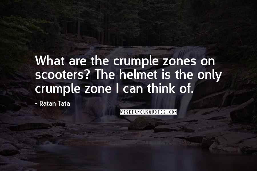 Ratan Tata quotes: What are the crumple zones on scooters? The helmet is the only crumple zone I can think of.