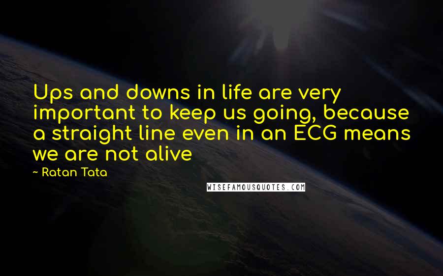 Ratan Tata quotes: Ups and downs in life are very important to keep us going, because a straight line even in an ECG means we are not alive