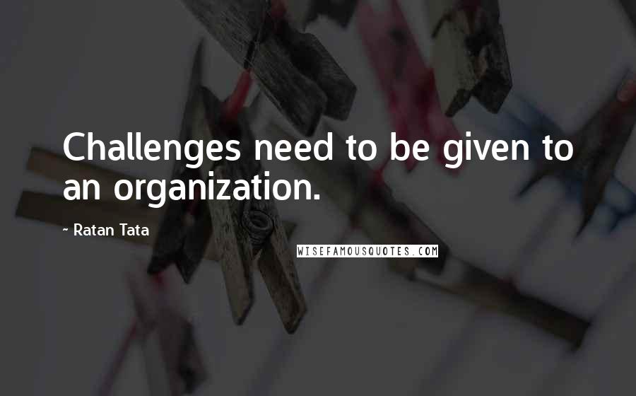 Ratan Tata quotes: Challenges need to be given to an organization.