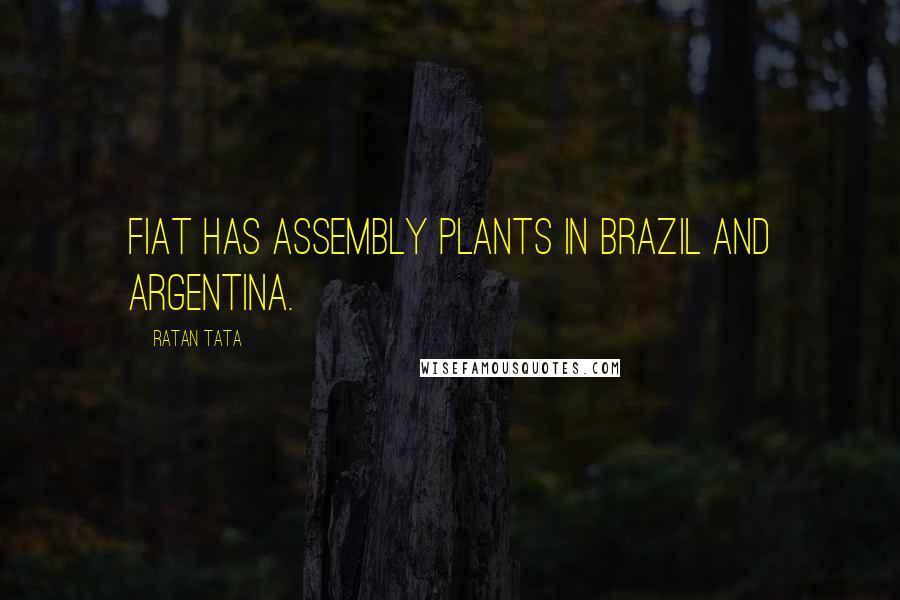 Ratan Tata quotes: Fiat has assembly plants in Brazil and Argentina.