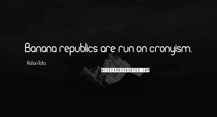 Ratan Tata quotes: Banana republics are run on cronyism.