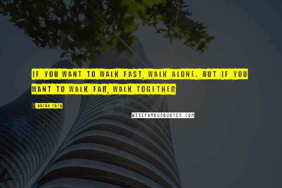 Ratan Tata quotes: If you want to walk fast, walk alone. But if you want to walk far, walk together