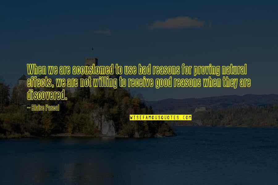 Ratandcat Quotes By Blaise Pascal: When we are accustomed to use bad reasons Ratandcat Quotes By Blaise Pascal: When we are accustomed to use bad reasons