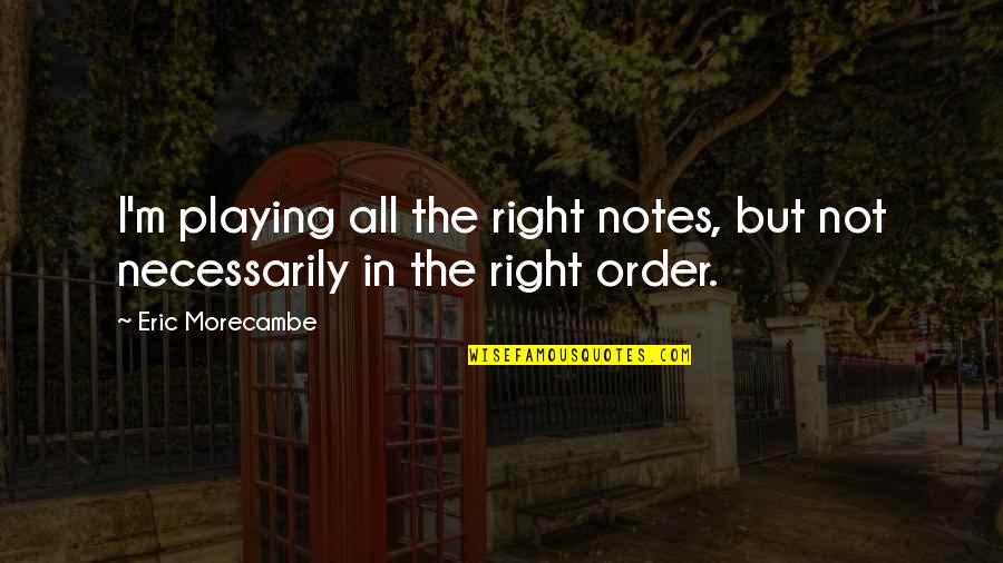 Ratatatatata Quotes By Eric Morecambe: I'm playing all the right notes, but not