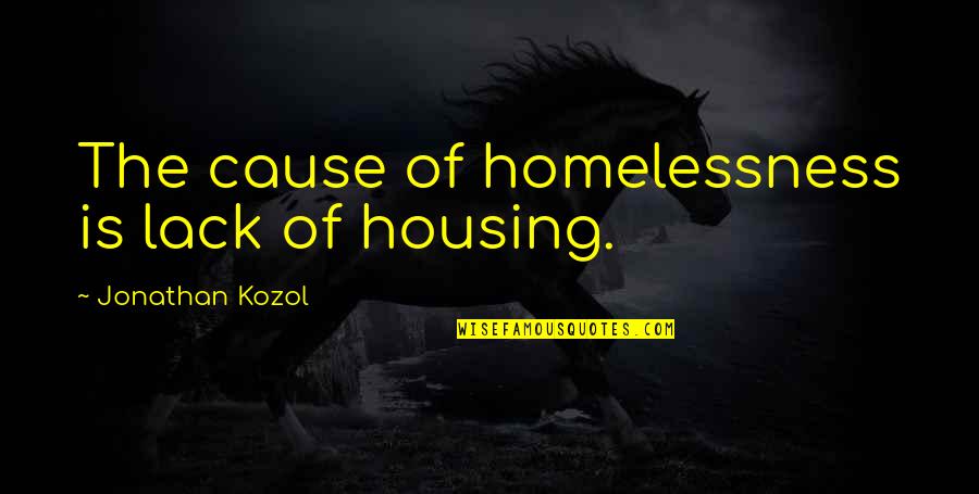 Ratatatatata Quotes By Jonathan Kozol: The cause of homelessness is lack of housing.