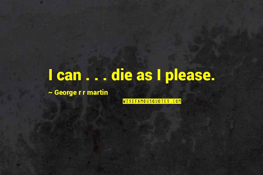Ratatatatatata Quotes By George R R Martin: I can . . . die as I Ratatatatatata Quotes By George R R Martin: I can . . . die as I