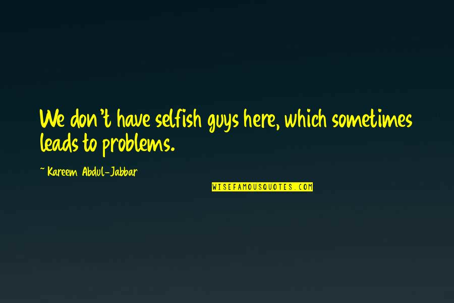 Ratchada Law Quotes By Kareem Abdul-Jabbar: We don't have selfish guys here, which sometimes Ratchada Law Quotes By Kareem Abdul-Jabbar: We don't have selfish guys here, which sometimes