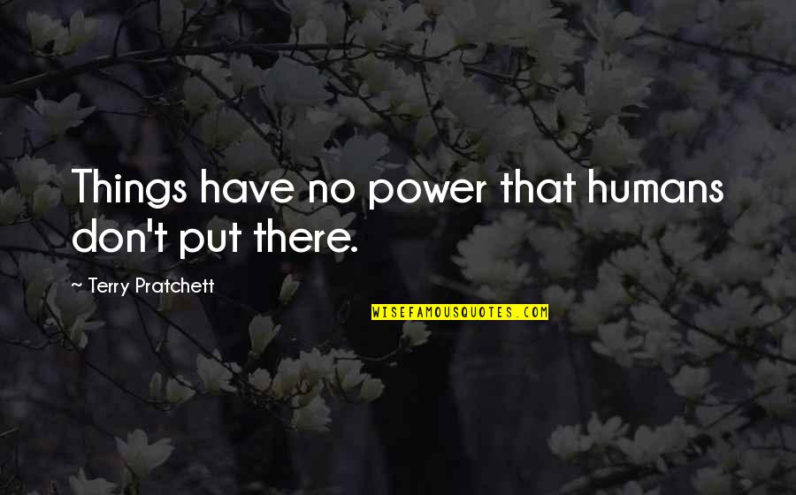 Ratchada Orchid Quotes By Terry Pratchett: Things have no power that humans don't put Ratchada Orchid Quotes By Terry Pratchett: Things have no power that humans don't put