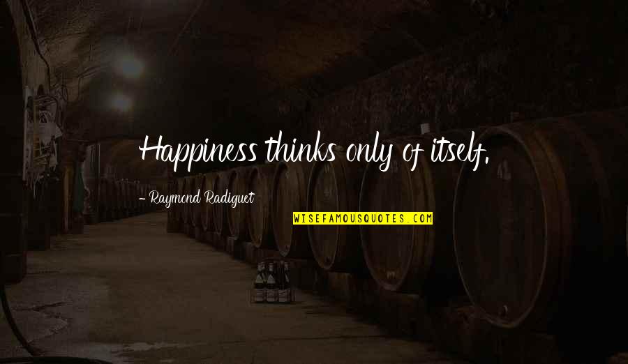 Ratcheted Quotes By Raymond Radiguet: Happiness thinks only of itself.