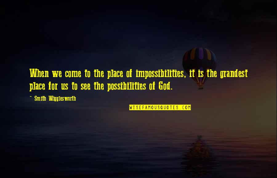 Ratcheted Quotes By Smith Wigglesworth: When we come to the place of impossibilities,