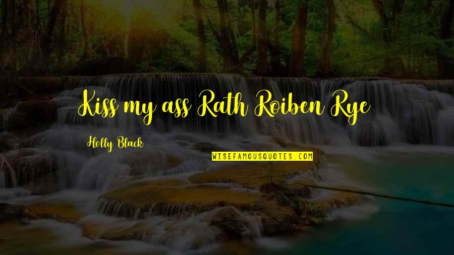 Rath Roiben Rye Quotes By Holly Black: Kiss my ass Rath Roiben Rye