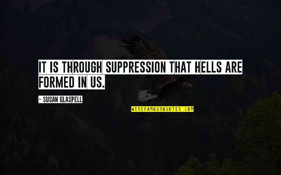 Ratha Quotes By Susan Glaspell: It is through suppression that hells are formed