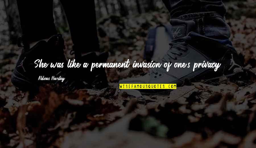 Rathborne Ireland Quotes By Aldous Huxley: She was like a permanent invasion of one's Rathborne Ireland Quotes By Aldous Huxley: She was like a permanent invasion of one's
