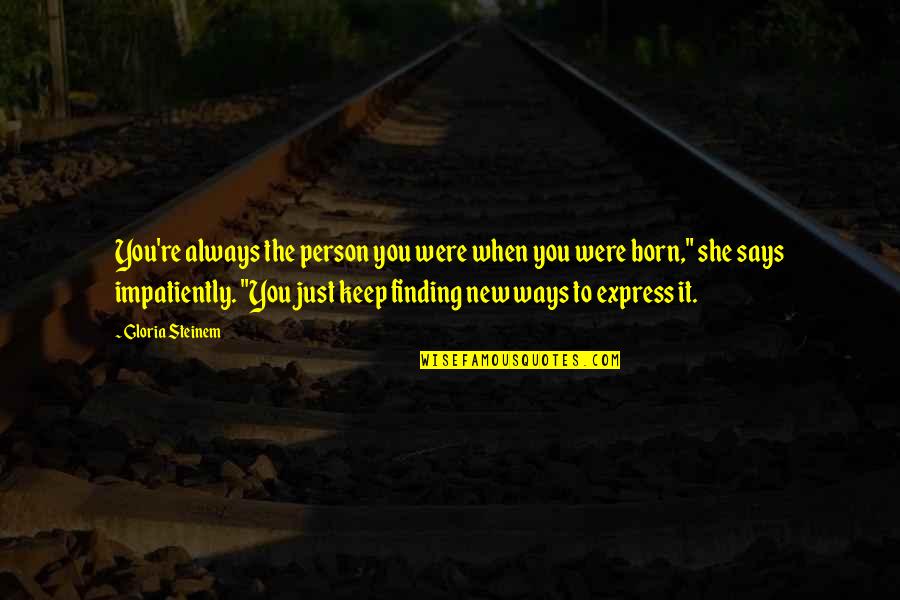 Ratheesh Pk Quotes By Gloria Steinem: You're always the person you were when you Ratheesh Pk Quotes By Gloria Steinem: You're always the person you were when you