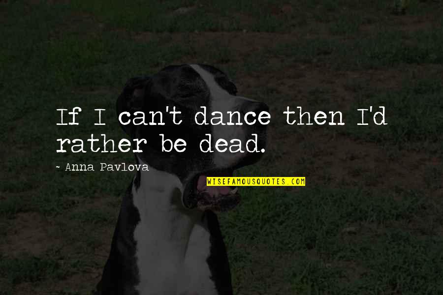 Rather Be Dead Quotes By Anna Pavlova: If I can't dance then I'd rather be