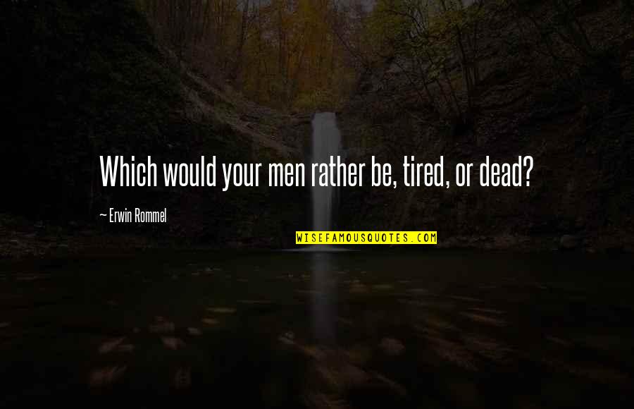 Rather Be Dead Quotes By Erwin Rommel: Which would your men rather be, tired, or