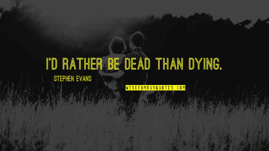 Rather Be Dead Quotes By Stephen Evans: I'd rather be dead than dying.