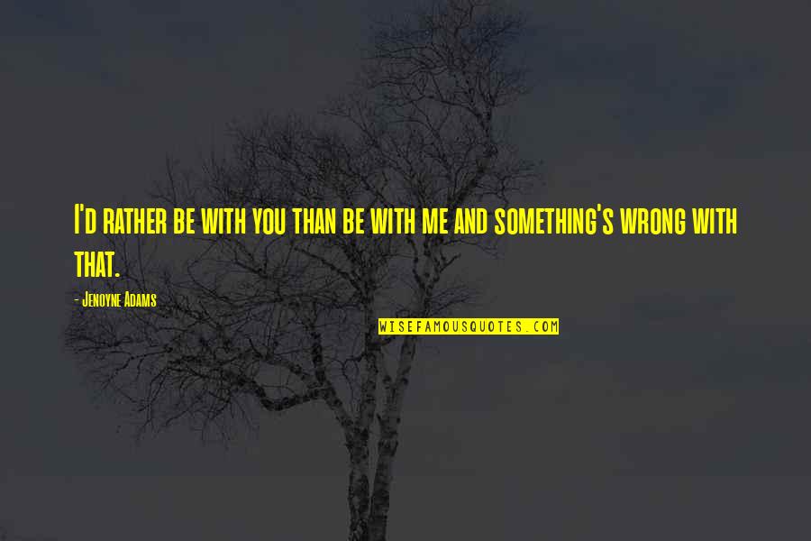 Rather Be With You Quotes By Jenoyne Adams: I'd rather be with you than be with
