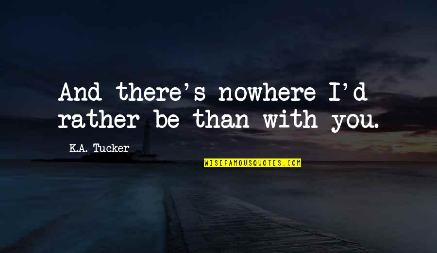 Rather Be With You Quotes By K.A. Tucker: And there's nowhere I'd rather be than with