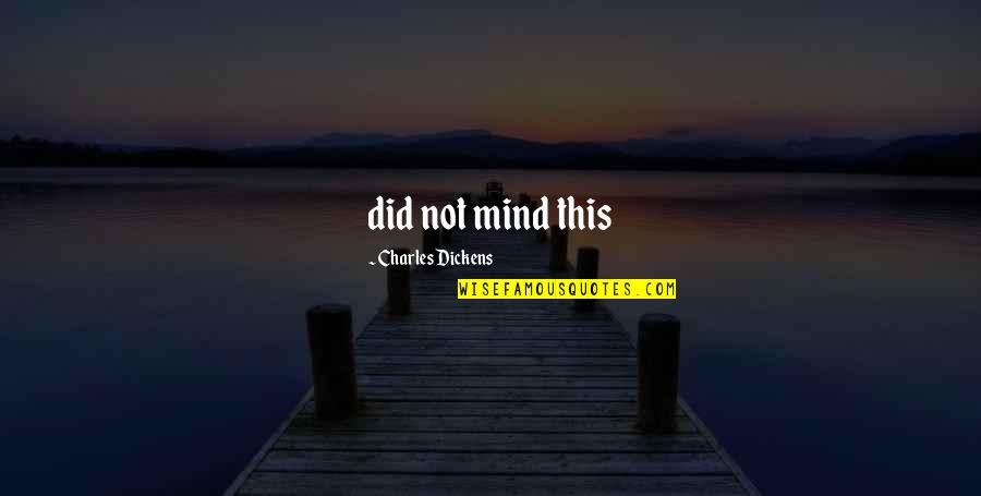 Rather Being Dead Quotes By Charles Dickens: did not mind this