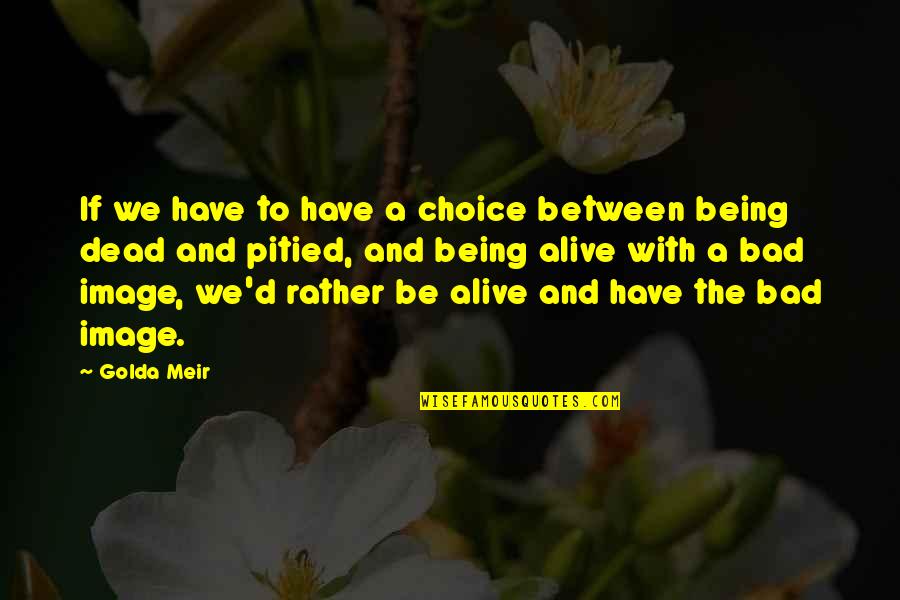 Rather Being Dead Quotes By Golda Meir: If we have to have a choice between