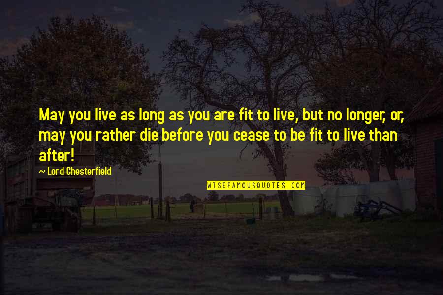 Rather Die Quotes By Lord Chesterfield: May you live as long as you are