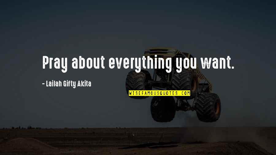 Rather Feel Pain Than Nothing At All Quotes By Lailah Gifty Akita: Pray about everything you want.