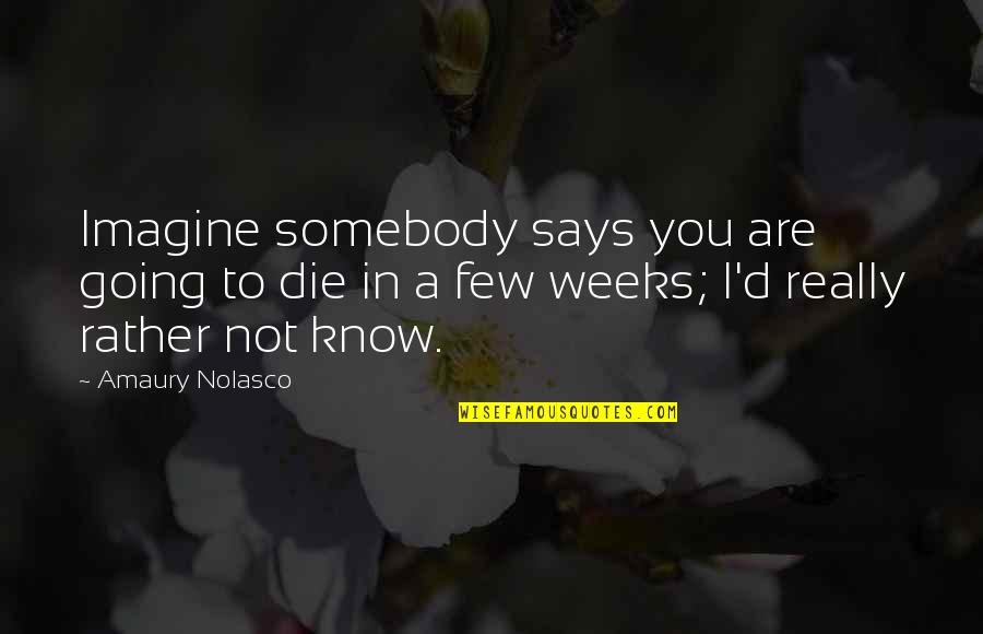 Rather Not Know Quotes By Amaury Nolasco: Imagine somebody says you are going to die