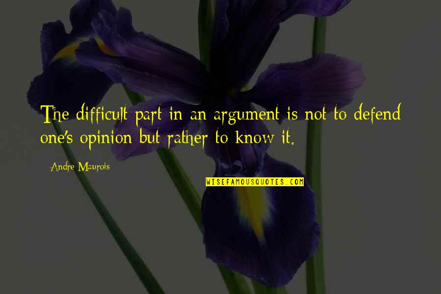 Rather Not Know Quotes By Andre Maurois: The difficult part in an argument is not