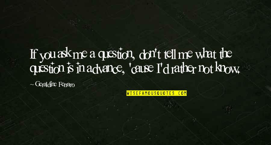 Rather Not Know Quotes By Geraldine Ferraro: If you ask me a question, don't tell