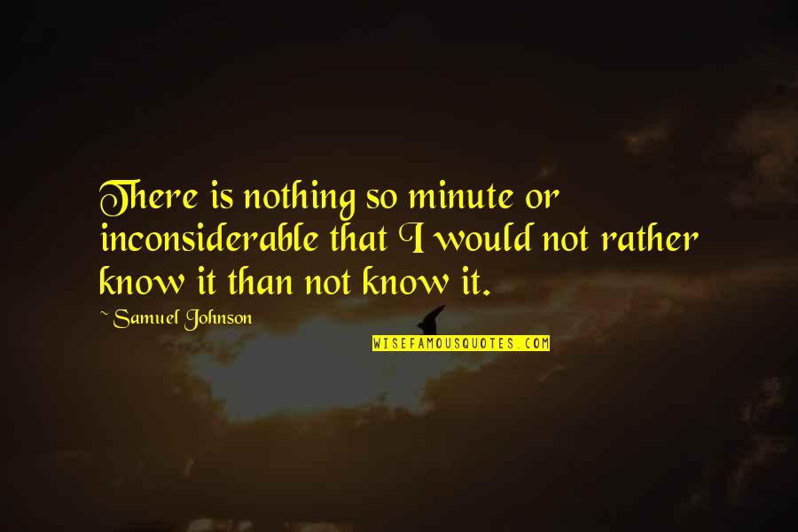 Rather Not Know Quotes By Samuel Johnson: There is nothing so minute or inconsiderable that