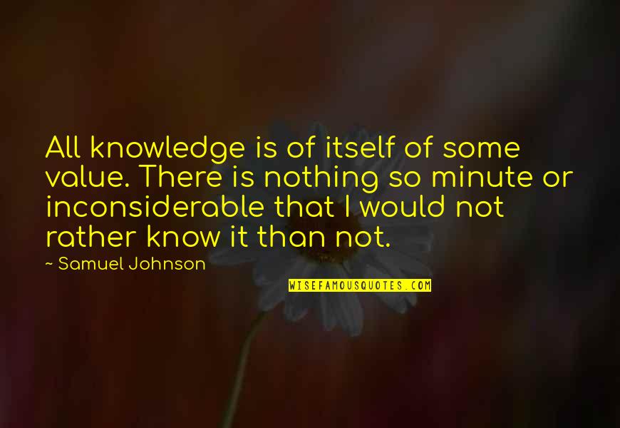 Rather Not Know Quotes By Samuel Johnson: All knowledge is of itself of some value.