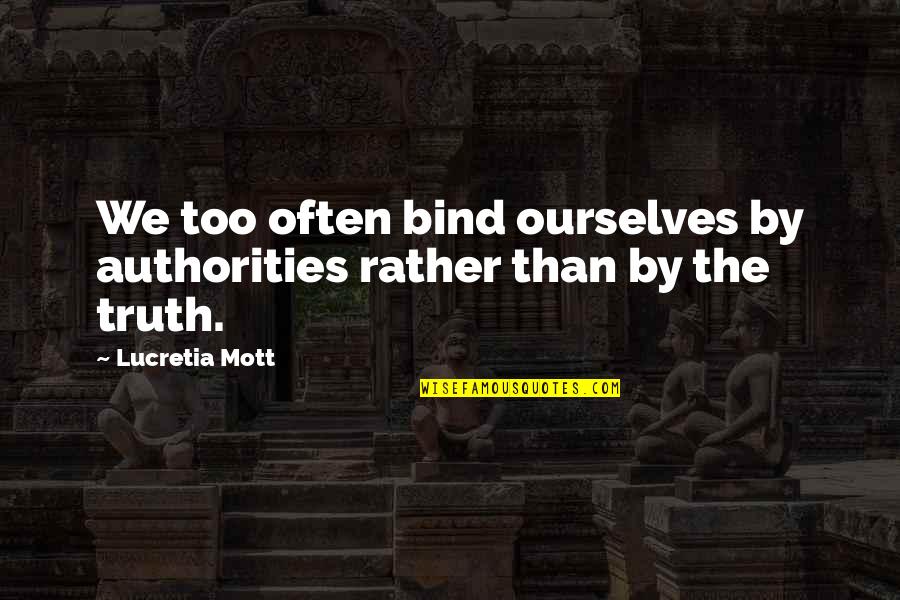Rather Quotes By Lucretia Mott: We too often bind ourselves by authorities rather