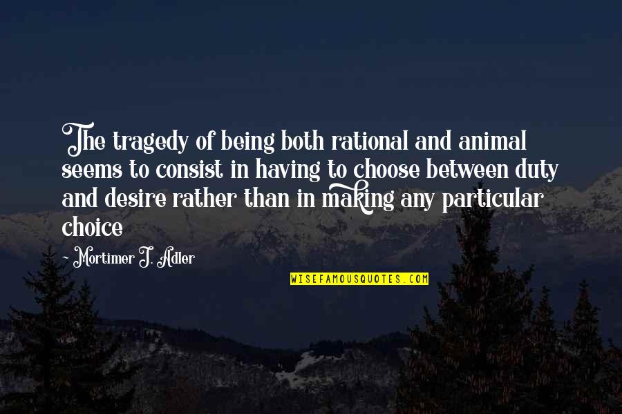 Rather Quotes By Mortimer J. Adler: The tragedy of being both rational and animal