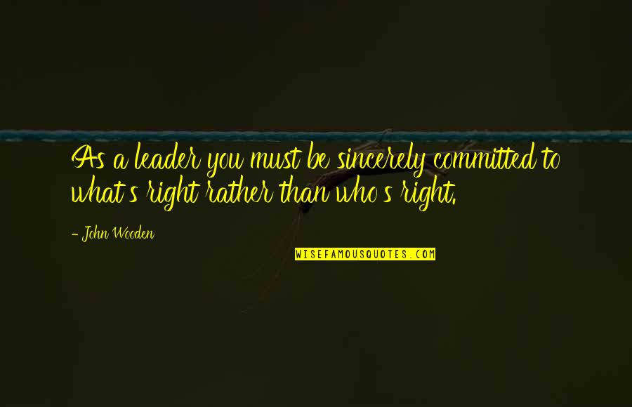 Rather's Quotes By John Wooden: As a leader you must be sincerely committed