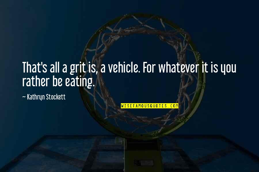 Rather's Quotes By Kathryn Stockett: That's all a grit is, a vehicle. For