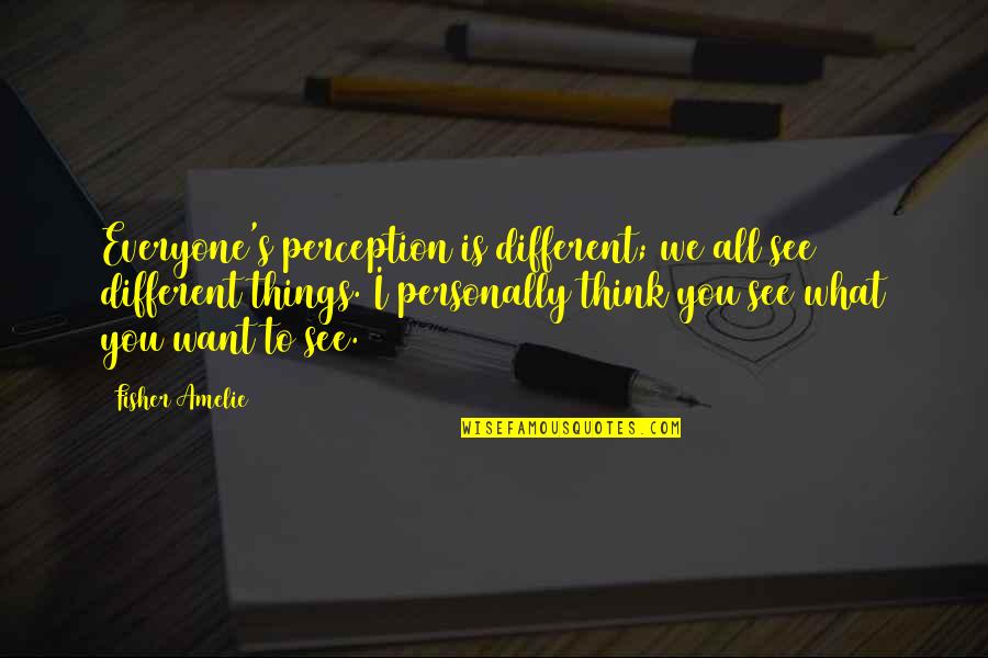 Rathersweetbakeryand Quotes By Fisher Amelie: Everyone's perception is different; we all see different Rathersweetbakeryand Quotes By Fisher Amelie: Everyone's perception is different; we all see different