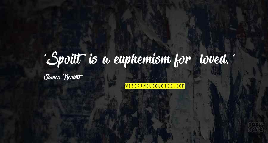 Rathinkal Poothali Quotes By James Nesbitt: 'Spoilt' is a euphemism for 'loved.'