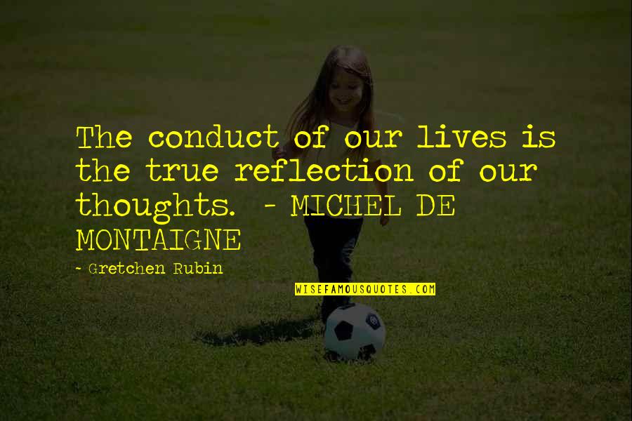 Rathmann Family Foundation Quotes By Gretchen Rubin: The conduct of our lives is the true Rathmann Family Foundation Quotes By Gretchen Rubin: The conduct of our lives is the true