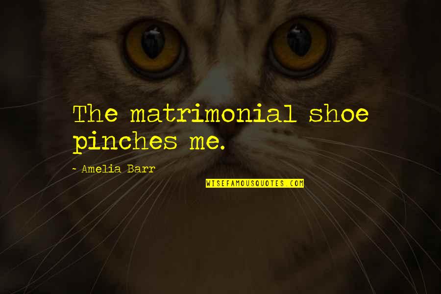 Rathnakuta Quotes By Amelia Barr: The matrimonial shoe pinches me.