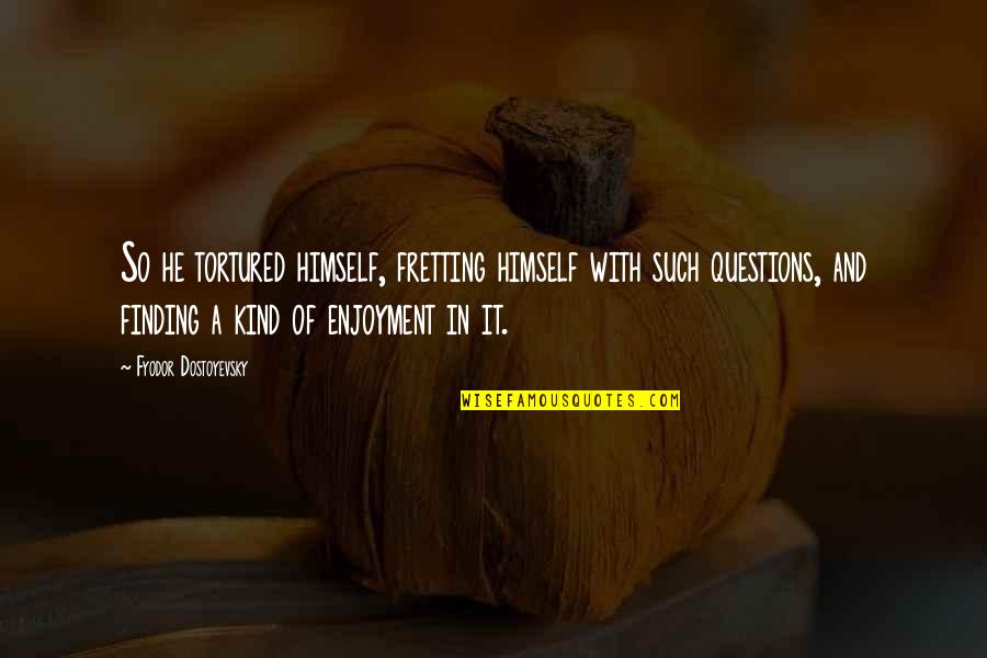 Rathnam Clg Quotes By Fyodor Dostoyevsky: So he tortured himself, fretting himself with such Rathnam Clg Quotes By Fyodor Dostoyevsky: So he tortured himself, fretting himself with such